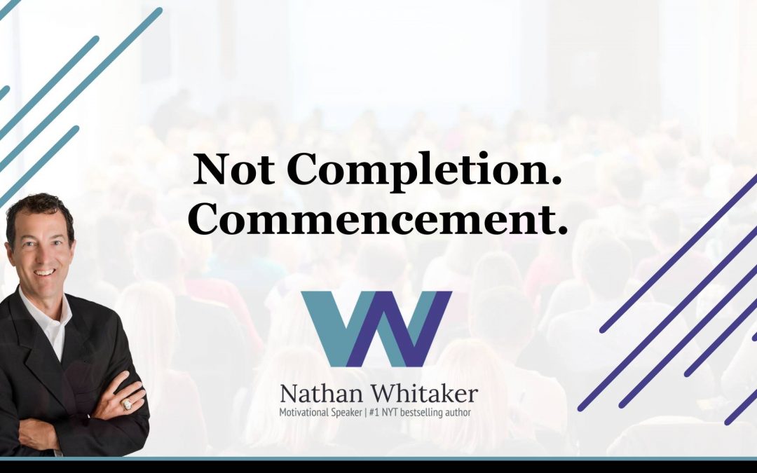 Not Completion, Commencement